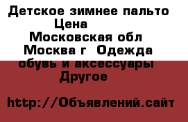 Детское зимнее пальто  › Цена ­ 5 000 - Московская обл., Москва г. Одежда, обувь и аксессуары » Другое   